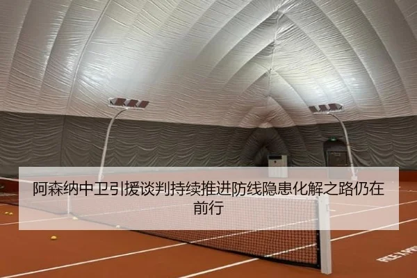阿森纳中卫引援谈判持续推进防线隐患化解之路仍在前行 | sabasports